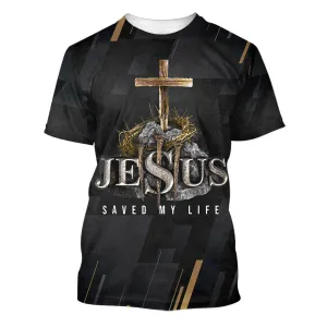 Jesus Saved My Life Cross 3d All Over Print Shirt - Christian 3d Shirts For Men Women